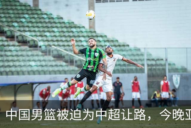 中国男篮被迫为中超让路，今晚亚运会半决赛死磕日本，CCTV5+直播