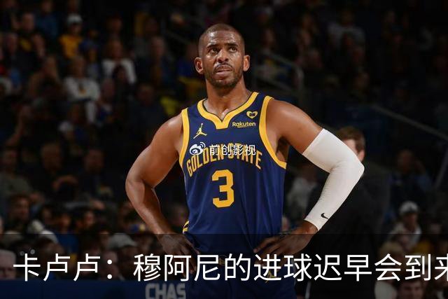 卡卢卢：穆阿尼的进球迟早会到来 不能将欧联杯视为夺冠的捷径