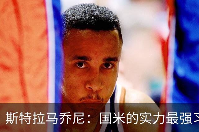 斯特拉马乔尼：国米的实力最强习惯了获胜，但罗马的差距已经缩小
